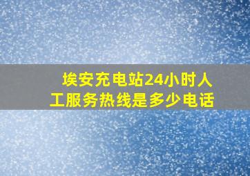 埃安充电站24小时人工服务热线是多少电话