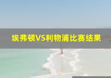 埃弗顿VS利物浦比赛结果