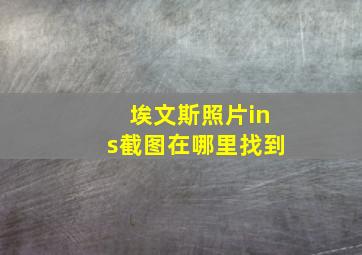 埃文斯照片ins截图在哪里找到