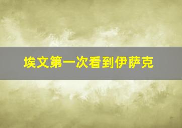 埃文第一次看到伊萨克