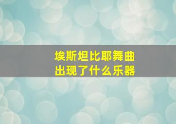 埃斯坦比耶舞曲出现了什么乐器