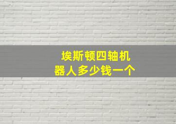 埃斯顿四轴机器人多少钱一个