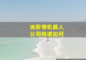 埃斯顿机器人公司待遇如何