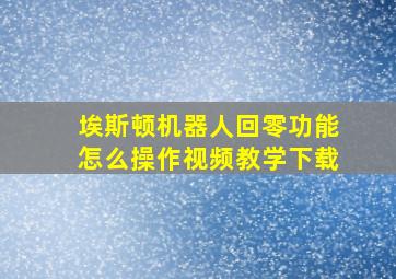 埃斯顿机器人回零功能怎么操作视频教学下载