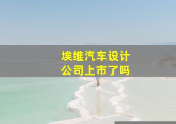 埃维汽车设计公司上市了吗