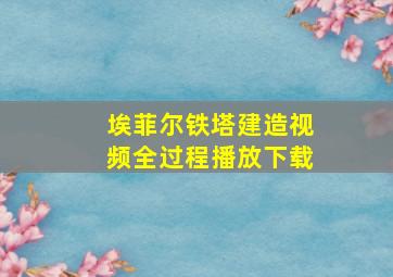 埃菲尔铁塔建造视频全过程播放下载