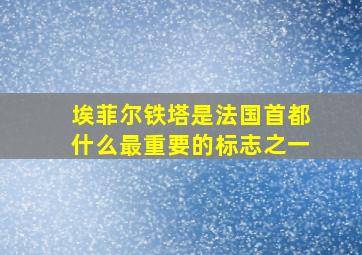 埃菲尔铁塔是法国首都什么最重要的标志之一