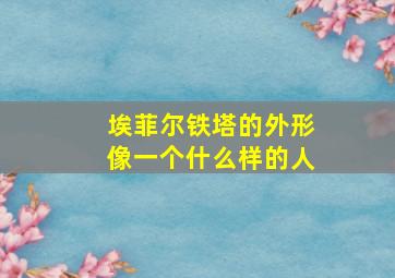 埃菲尔铁塔的外形像一个什么样的人