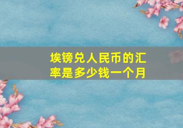 埃镑兑人民币的汇率是多少钱一个月