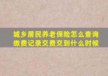 城乡居民养老保险怎么查询缴费记录交费交到什么时候