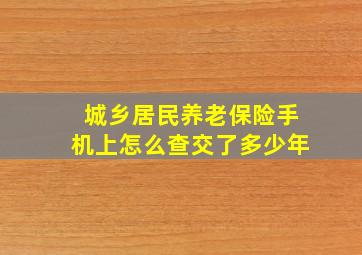 城乡居民养老保险手机上怎么查交了多少年