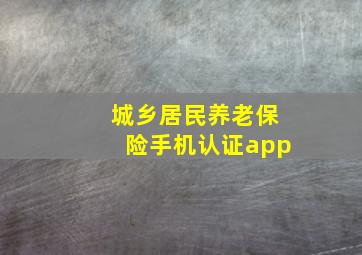 城乡居民养老保险手机认证app