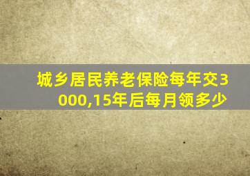 城乡居民养老保险每年交3000,15年后每月领多少