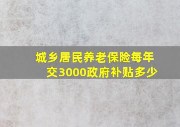 城乡居民养老保险每年交3000政府补贴多少