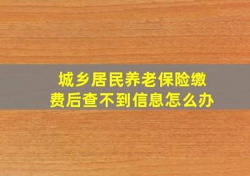 城乡居民养老保险缴费后查不到信息怎么办