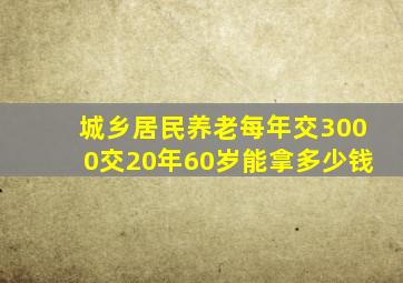 城乡居民养老每年交3000交20年60岁能拿多少钱