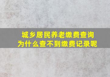 城乡居民养老缴费查询为什么查不到缴费记录呢