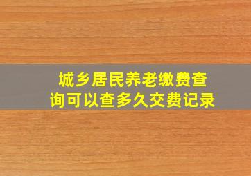 城乡居民养老缴费查询可以查多久交费记录