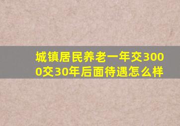 城镇居民养老一年交3000交30年后面待遇怎么样