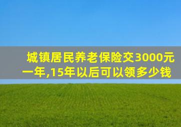 城镇居民养老保险交3000元一年,15年以后可以领多少钱