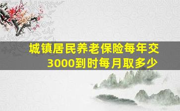 城镇居民养老保险每年交3000到时每月取多少