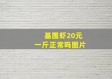 基围虾20元一斤正常吗图片