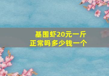 基围虾20元一斤正常吗多少钱一个