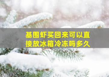 基围虾买回来可以直接放冰箱冷冻吗多久