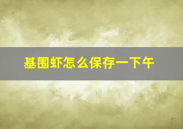 基围虾怎么保存一下午