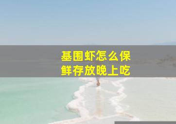 基围虾怎么保鲜存放晚上吃