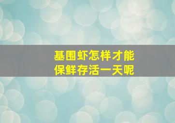 基围虾怎样才能保鲜存活一天呢