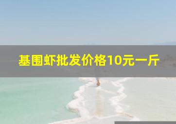 基围虾批发价格10元一斤