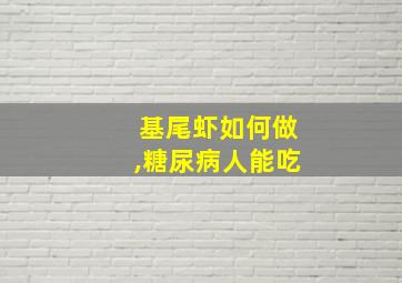 基尾虾如何做,糖尿病人能吃