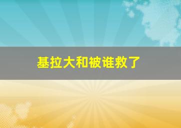 基拉大和被谁救了