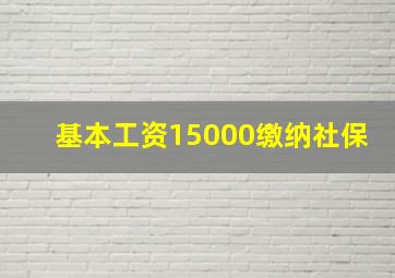 基本工资15000缴纳社保