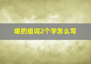 堤的组词2个字怎么写