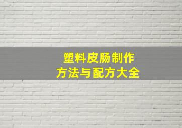 塑料皮肠制作方法与配方大全