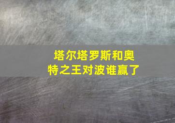 塔尔塔罗斯和奥特之王对波谁赢了