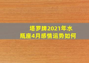 塔罗牌2021年水瓶座4月感情运势如何