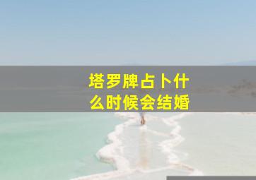 塔罗牌占卜什么时候会结婚