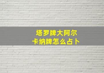 塔罗牌大阿尔卡纳牌怎么占卜