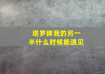 塔罗牌我的另一半什么时候能遇见