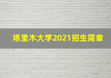 塔里木大学2021招生简章