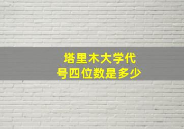 塔里木大学代号四位数是多少