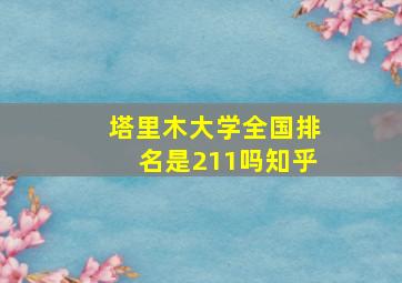 塔里木大学全国排名是211吗知乎