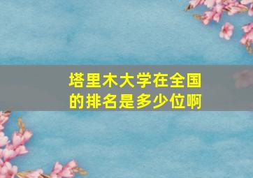 塔里木大学在全国的排名是多少位啊