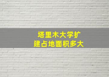 塔里木大学扩建占地面积多大