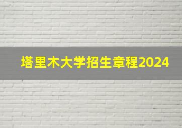 塔里木大学招生章程2024