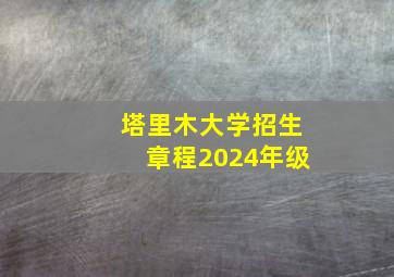 塔里木大学招生章程2024年级