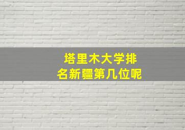 塔里木大学排名新疆第几位呢